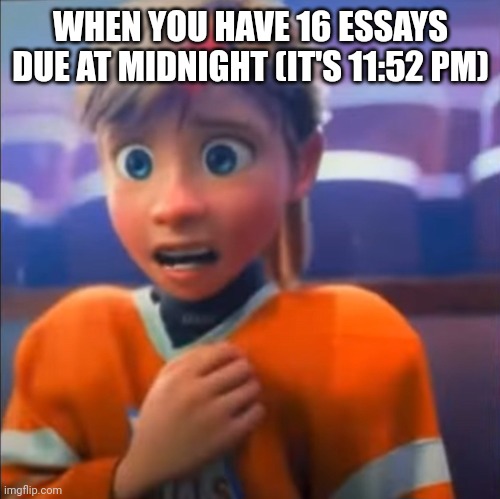 Riley anxiety attack | WHEN YOU HAVE 16 ESSAYS DUE AT MIDNIGHT (IT'S 11:52 PM) | image tagged in riley anxiety attack | made w/ Imgflip meme maker