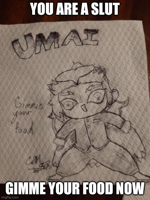 UmAi | YOU ARE A SLUT GIMME YOUR FOOD NOW | image tagged in umai | made w/ Imgflip meme maker