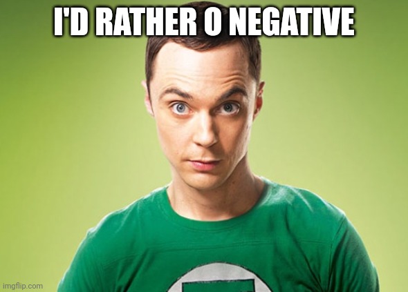 Sheldon Cooper | I'D RATHER O NEGATIVE | image tagged in sheldon cooper | made w/ Imgflip meme maker