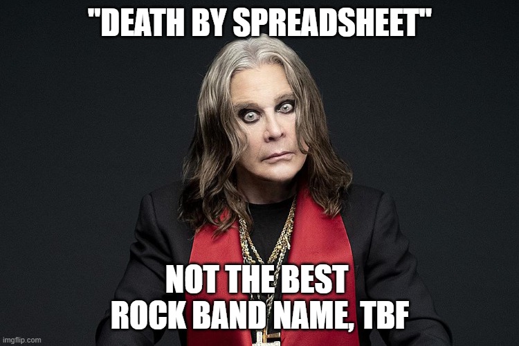 Death by spreadsheet | "DEATH BY SPREADSHEET"; NOT THE BEST 
ROCK BAND NAME, TBF | image tagged in bad band names,rock bands,excel | made w/ Imgflip meme maker