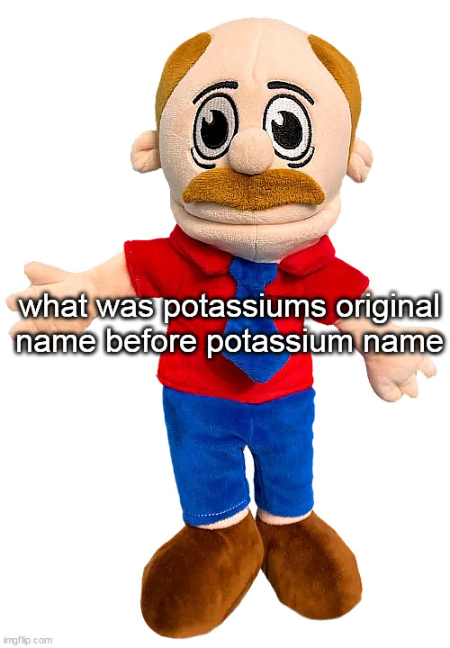 Marvin SML | what was potassiums original name before potassium name | image tagged in marvin sml | made w/ Imgflip meme maker