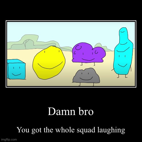 @GrimbitchTheSnowflake24 | Damn bro | You got the whole squad laughing | image tagged in funny,demotivationals | made w/ Imgflip demotivational maker