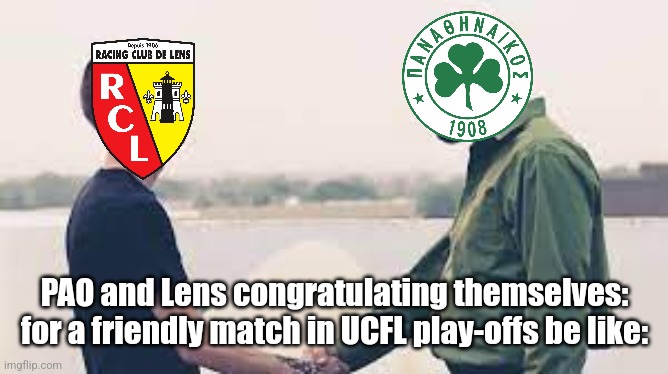 Panathinaikos-Lens 2:0 (3:2) | PAO and Lens congratulating themselves: for a friendly match in UCFL play-offs be like: | image tagged in out of context,panathinaikos,lens,conference league,futbol,sports | made w/ Imgflip meme maker