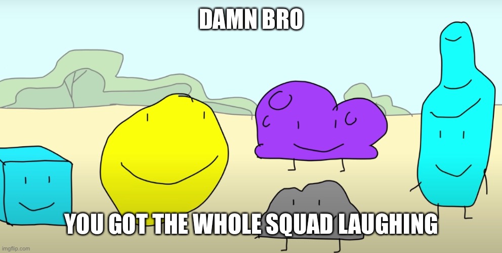 Damn bro you got the whole squad laughing Blank Meme Template