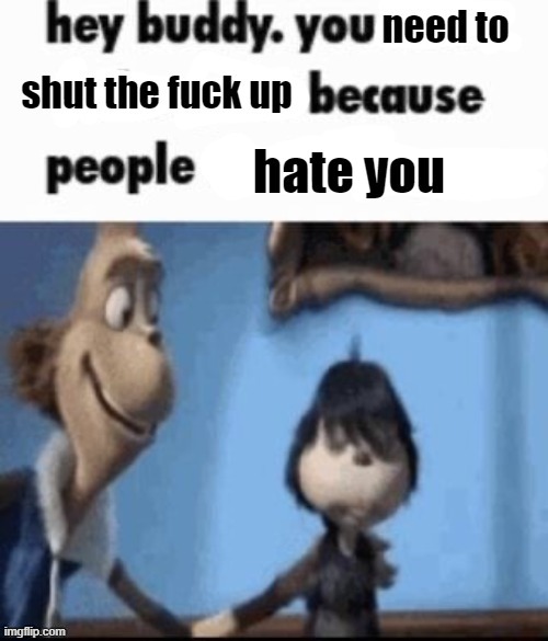 hey buddy you need to stfu | image tagged in hey buddy you need to stfu | made w/ Imgflip meme maker