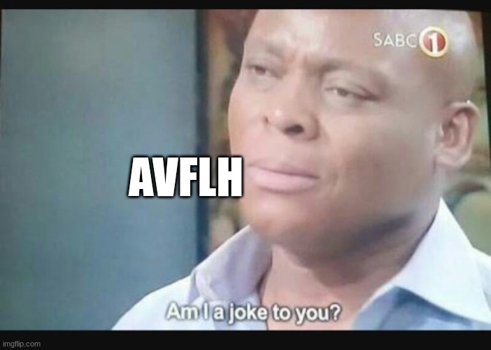 Am I a joke to you? | AVFLH | image tagged in am i a joke to you | made w/ Imgflip meme maker