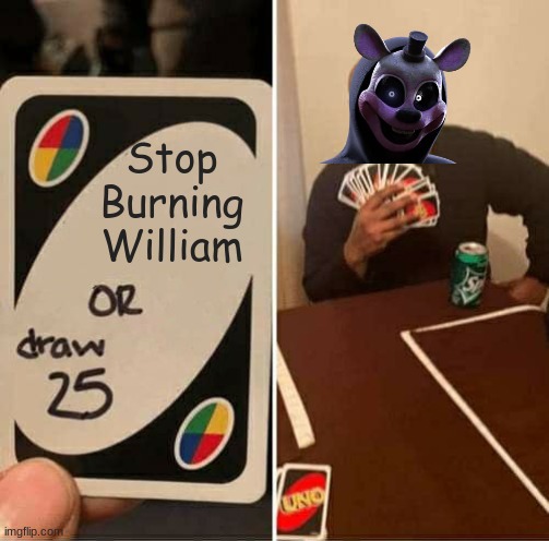 Ffps Be Like | Stop Burning William | image tagged in memes,uno draw 25 cards | made w/ Imgflip meme maker