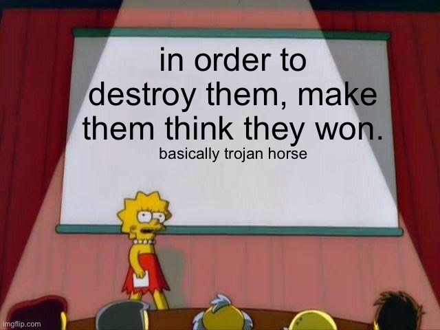 Logical Concept | in order to destroy them, make them think they won. basically trojan horse | image tagged in lisa simpson's presentation | made w/ Imgflip meme maker