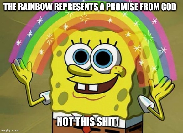 The rainbow has already been called | THE RAINBOW REPRESENTS A PROMISE FROM GOD; NOT THIS SHIT! | image tagged in memes,imagination spongebob,god religion universe,short satisfaction vs truth,its not going to happen | made w/ Imgflip meme maker