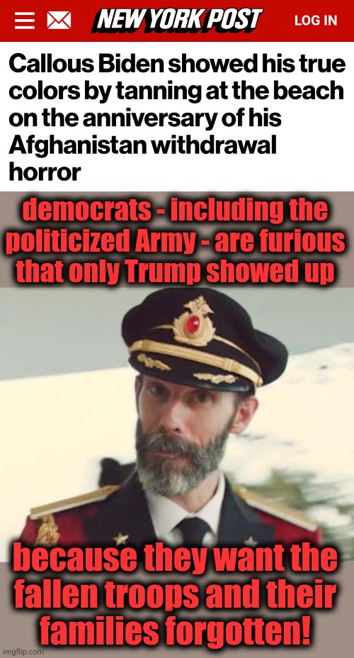 Forget the "extraordinary success"! | democrats - including the
politicized Army - are furious
that only Trump showed up; because they want the
fallen troops and their
families forgotten! | image tagged in captain obvious,memes,afghanistan debacle,democrats,arlington cemetery,memory hole | made w/ Imgflip meme maker