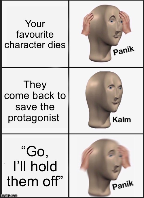 R.I.P | Your favourite character dies; They come back to save the protagonist; “Go, I’ll hold them off” | image tagged in memes,panik kalm panik | made w/ Imgflip meme maker