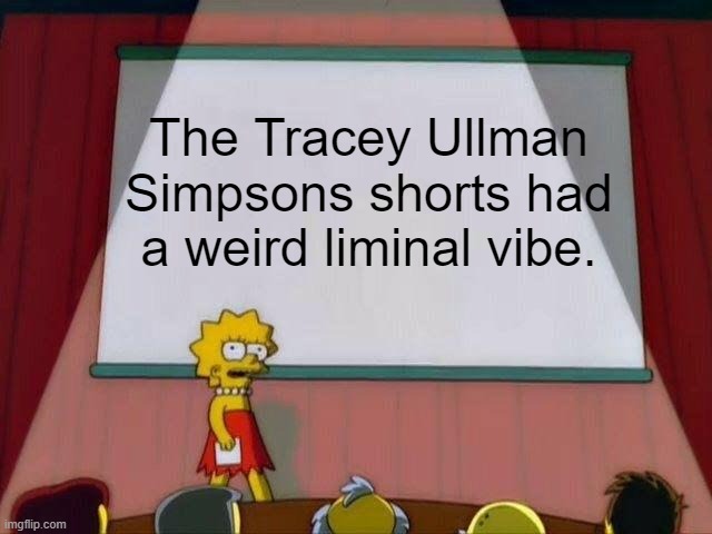 Lisa Simpson's Presentation | The Tracey Ullman Simpsons shorts had a weird liminal vibe. | image tagged in lisa simpson's presentation | made w/ Imgflip meme maker