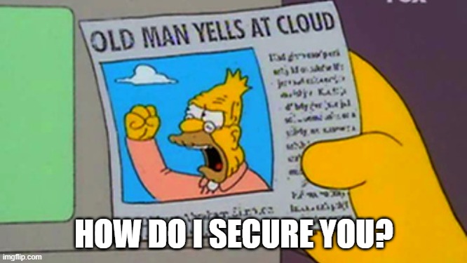 Old man yells at cloud | HOW DO I SECURE YOU? | image tagged in old man yells at cloud | made w/ Imgflip meme maker