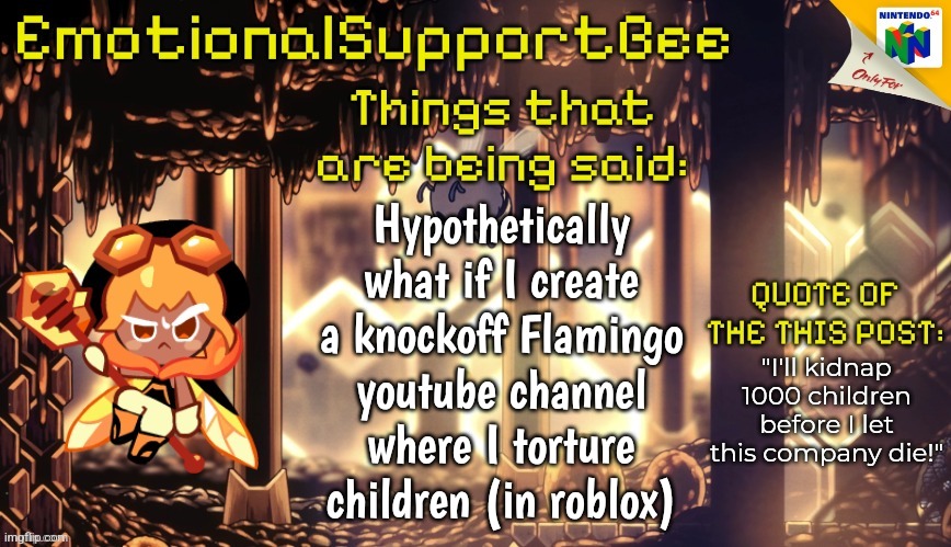 2 upvotes and I do it outside of roblox too | Hypothetically what if I create a knockoff Flamingo youtube channel where I torture children (in roblox); "I'll kidnap 1000 children before I let this company die!" | image tagged in hollyberry cookie is hot | made w/ Imgflip meme maker