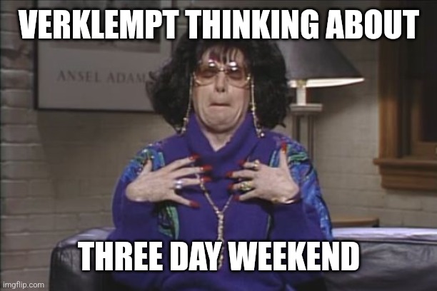 Three Day Weekend | VERKLEMPT THINKING ABOUT; THREE DAY WEEKEND | image tagged in linda richman verklempt | made w/ Imgflip meme maker