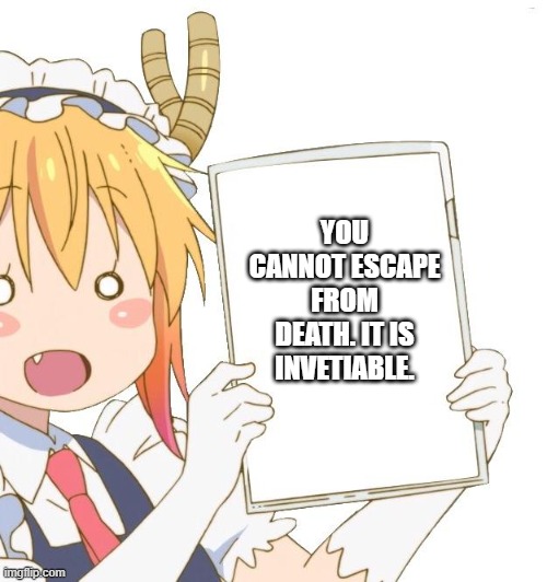 yes i guess | YOU CANNOT ESCAPE FROM DEATH. IT IS INVETIABLE. | image tagged in tohru holding a sign,you cannot escape | made w/ Imgflip meme maker