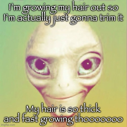 Freaky ahh alien | I’m growing my hair out so I’m actually just gonna trim it; My hair is so thick and fast growing thooooooo | image tagged in freaky ahh alien | made w/ Imgflip meme maker