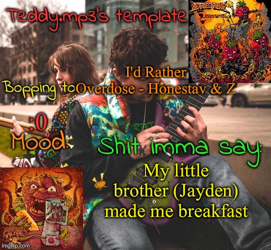 He's such a nice sibling ^^ | I'd Rather Overdose - Honestav & Z; :0; My little brother (Jayden) made me breakfast | image tagged in teddy's berried alive template | made w/ Imgflip meme maker