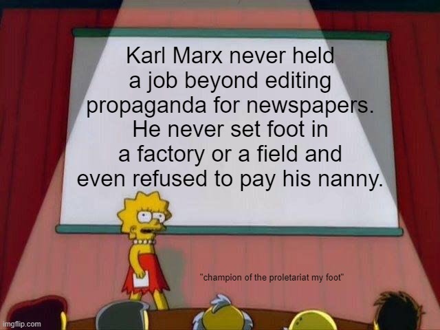 Lisa Simpson fighting Marxist propaganda | Karl Marx never held a job beyond editing propaganda for newspapers. He never set foot in a factory or a field and even refused to pay his nanny. "champion of the proletariat my foot" | image tagged in lisa simpson's presentation,memes,political meme,history memes,karl marx,communism | made w/ Imgflip meme maker