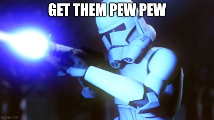 unidentified clone trooper | GET THEM PEW PEW | image tagged in unidentified clone trooper | made w/ Imgflip meme maker