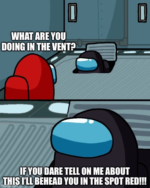 You never seen me vent in Among Us | WHAT ARE YOU DOING IN THE VENT? IF YOU DARE TELL ON ME ABOUT THIS I’LL BEHEAD YOU IN THE SPOT RED!!! | image tagged in impostor of the vent | made w/ Imgflip meme maker