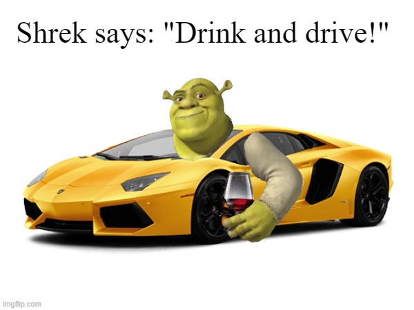 shrek | Shrek says: "Drink and drive!" | image tagged in shrek,funny,drink,car,memes | made w/ Imgflip meme maker