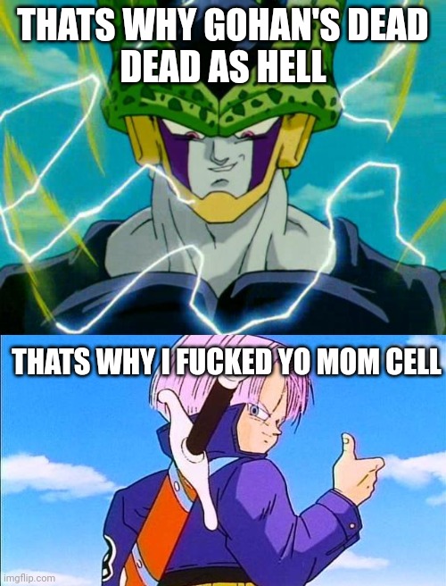 cell gets mogged by quessadilla slam in a nutshell | THATS WHY GOHAN'S DEAD
DEAD AS HELL; THATS WHY I FUCKED YO MOM CELL | image tagged in dragon ball z perfect cell,future trunks | made w/ Imgflip meme maker