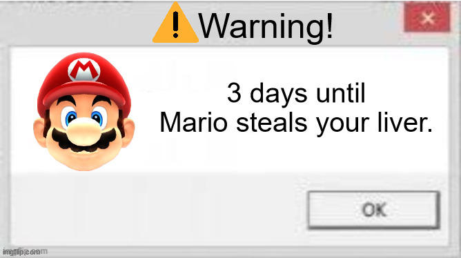 WARNING: Mario will steal your liver in 3 days. | Warning! 3 days until Mario steals your liver. | image tagged in you,are,gonna,die,by,mario | made w/ Imgflip meme maker