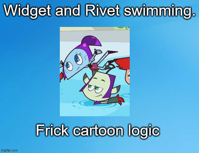 Why logic WHY? | Widget and Rivet swimming. Frick cartoon logic | image tagged in blue background 42,cartoon logic,clang invasion | made w/ Imgflip meme maker