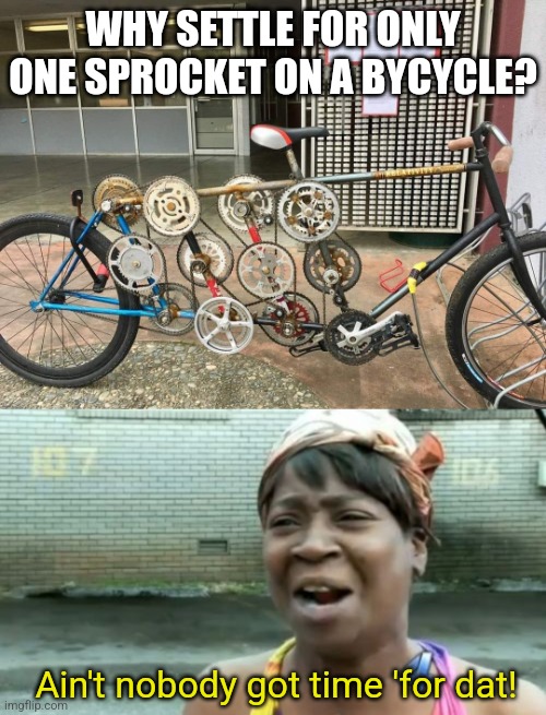 120 speed Bike | WHY SETTLE FOR ONLY ONE SPROCKET ON A BYCYCLE? Ain't nobody got time 'for dat! | image tagged in memes,ain't nobody got time for that | made w/ Imgflip meme maker