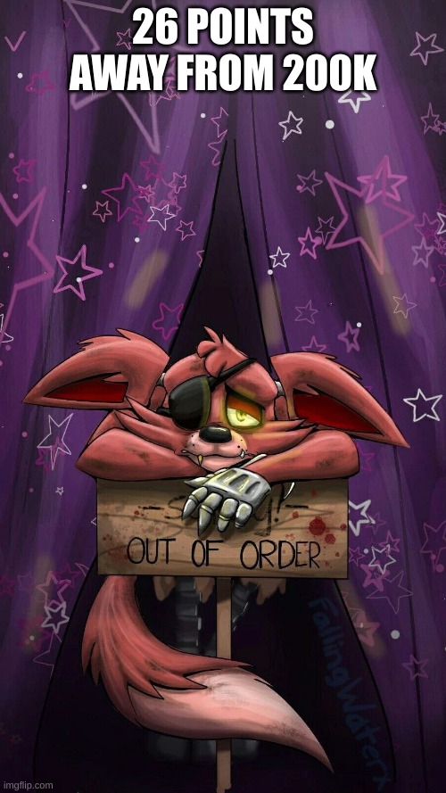 sad foxy | 26 POINTS AWAY FROM 200K | image tagged in sad foxy | made w/ Imgflip meme maker