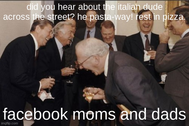 unfunny Facebook joke | did you hear about the italian dude across the street? he pasta-way! rest in pizza. facebook moms and dads | image tagged in memes | made w/ Imgflip meme maker