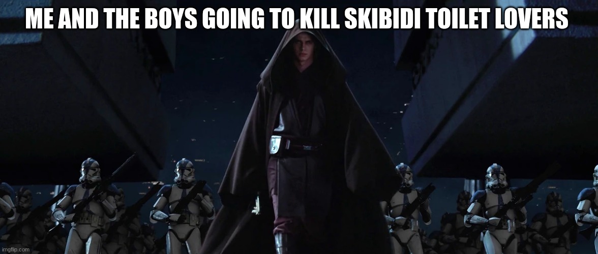 anakin skywalker | ME AND THE BOYS GOING TO KILL SKIBIDI TOILET LOVERS | image tagged in anakin skywalker | made w/ Imgflip meme maker