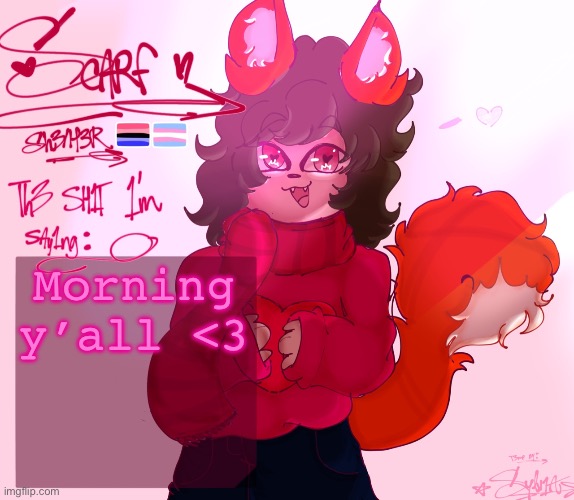 scarf’s announcement (drawn by syl ^^) v2 | Morning y’all <3 | image tagged in scarf s announcement drawn by syl v2 | made w/ Imgflip meme maker