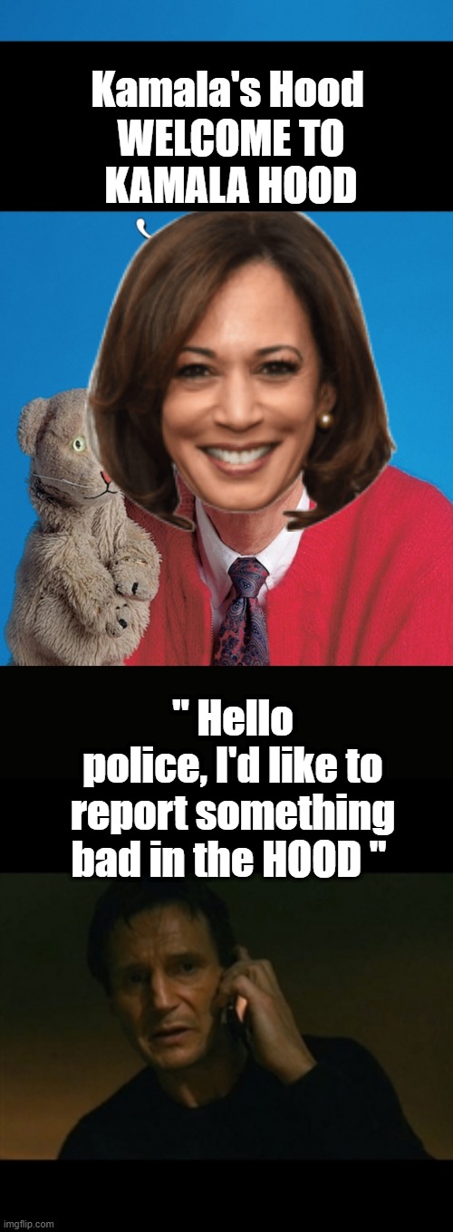 Kamala's Hood; WELCOME TO KAMALA HOOD; " Hello police, I'd like to report something bad in the HOOD " | image tagged in memes,liam neeson taken | made w/ Imgflip meme maker
