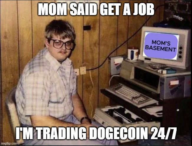 Moms Basement | MOM SAID GET A JOB; I'M TRADING DOGECOIN 24/7 | image tagged in memes | made w/ Imgflip meme maker