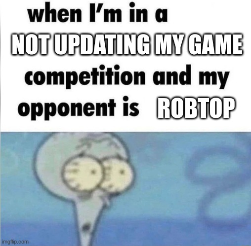 whe i'm in a competition and my opponent is | NOT UPDATING MY GAME; ROBTOP | image tagged in whe i'm in a competition and my opponent is | made w/ Imgflip meme maker