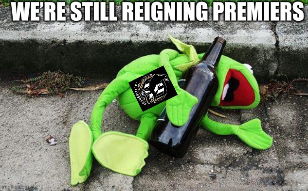 Drunk Kermit | WE’RE STILL REIGNING PREMIERS | image tagged in drunk kermit,afl | made w/ Imgflip meme maker