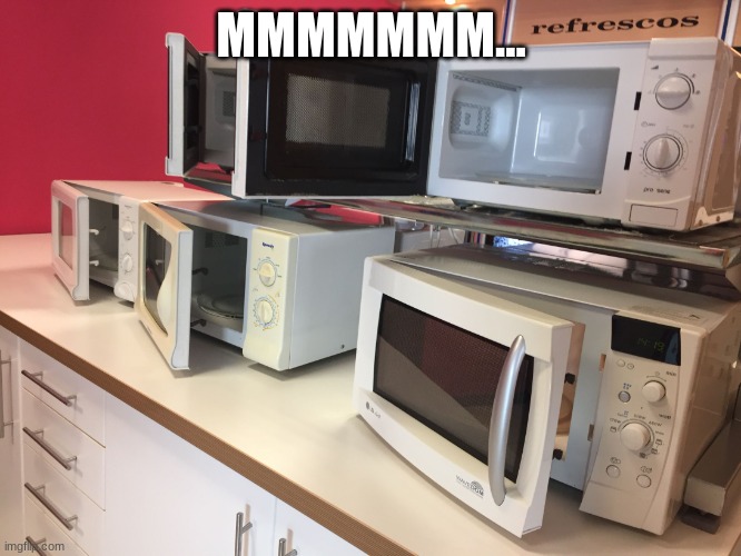 microwaves | MMMMMMM... | image tagged in microwaves | made w/ Imgflip meme maker