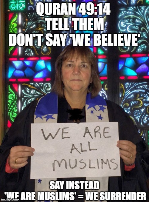 We all are Muslims: We Surrender | QURAN 49:14 
TELL THEM
DON'T SAY 'WE BELIEVE'; SAY INSTEAD
 'WE ARE MUSLIMS' = WE SURRENDER | image tagged in we are muslims we submit | made w/ Imgflip meme maker