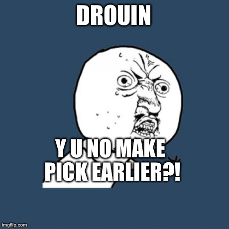 Y U No Meme | DROUIN Y U NO MAKE PICK EARLIER?! | image tagged in memes,y u no | made w/ Imgflip meme maker
