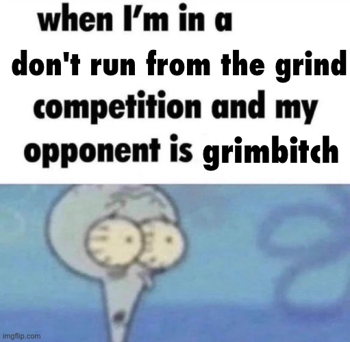 Dickriding competition | grimbitch don't run from the grind | image tagged in dickriding competition | made w/ Imgflip meme maker