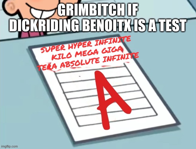 why is it always fucking grimbitch (new temp btw) | GRIMBITCH IF DICKRIDING BENOITX IS A TEST | image tagged in super hyper infinite kilo mega giga tera absolute infinite a | made w/ Imgflip meme maker