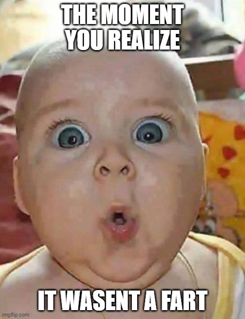 the moment | THE MOMENT YOU REALIZE; IT WASENT A FART | image tagged in super-surprised baby | made w/ Imgflip meme maker