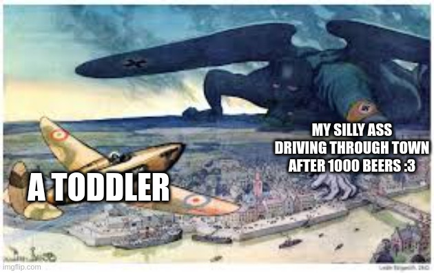 MY SILLY ASS DRIVING THROUGH TOWN AFTER 1000 BEERS :3; A TODDLER | made w/ Imgflip meme maker