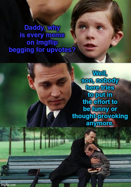 Finding Neverland | Daddy, why is every meme on Imgflip begging for upvotes? Well, son, nobody here tries to put in the effort to be funny or thought-provoking anymore. | image tagged in memes,finding neverland | made w/ Imgflip meme maker