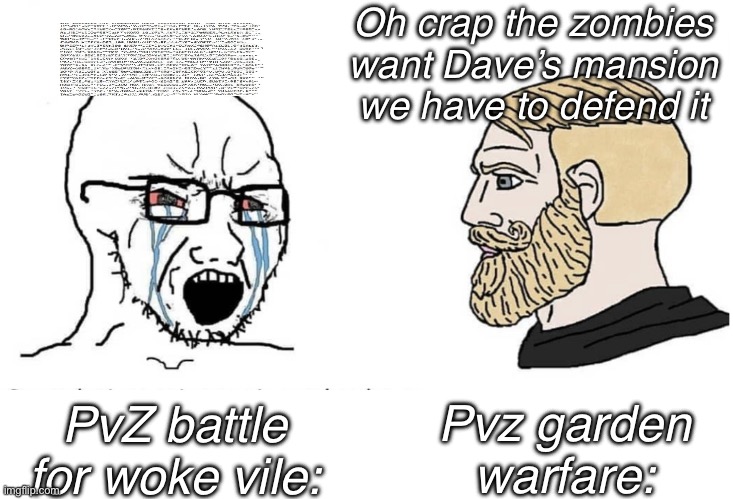 . | Oh crap the zombies want Dave’s mansion we have to defend it; Pvz garden warfare:; PvZ battle for woke vile: | image tagged in soyboy vs yes chad | made w/ Imgflip meme maker