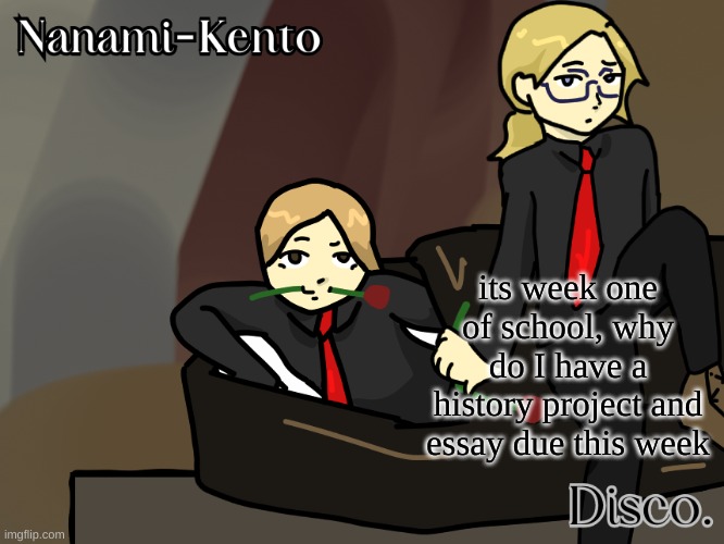 Disco and Nanami helena temp | its week one of school, why do I have a history project and essay due this week | image tagged in disco and nanami helena temp | made w/ Imgflip meme maker