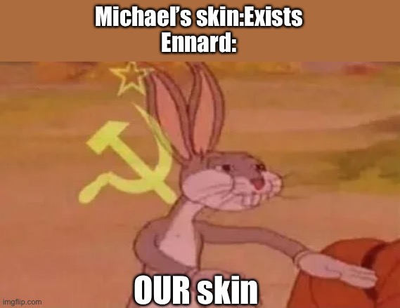 Bugs bunny communist | Michael’s skin:Exists
Ennard:; OUR skin | image tagged in bugs bunny communist,ennard | made w/ Imgflip meme maker