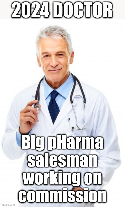 Doctors have gone rogue cuz "Gotta pay my mortgage" | 2024 DOCTOR; Big pHarma
salesman
working on
commission | image tagged in doctor | made w/ Imgflip meme maker